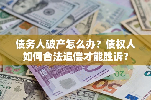 济南债务人破产怎么办？债权人如何合法追偿才能胜诉？