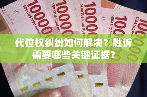 济南代位权纠纷如何解决?胜诉需要哪些关键证据? 济南代位权纠纷如何解决?胜诉需要哪些关键证据?
