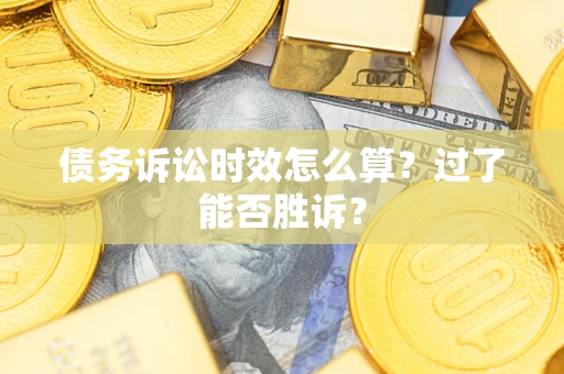 济南债务诉讼时效怎么算?过了能否胜诉? 济南债务诉讼时效怎么算?过了能否胜诉?