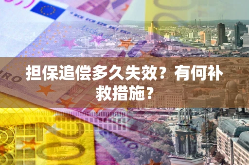 济南担保追偿多久失效?有何补救措施? 济南担保追偿多久失效?有何补救措施?