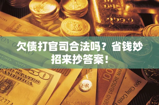 济南欠债打官司合法吗?省钱妙招来抄答案! 济南欠债打官司合法吗?省钱妙招来抄答案!