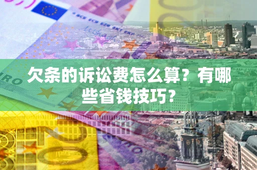 济南欠条的诉讼费怎么算?有哪些省钱技巧? 济南欠条的诉讼费怎么算?有哪些省钱技巧?