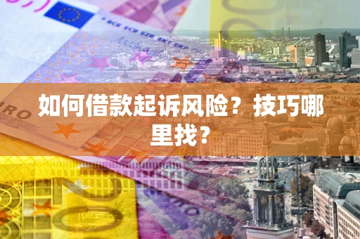 济南如何借款起诉风险?技巧哪里找? 济南如何借款起诉风险?技巧哪里找?
