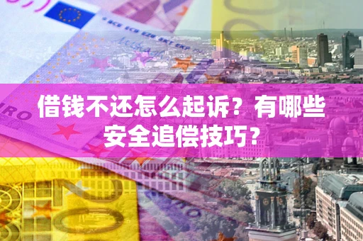 济南借钱不还怎么起诉?有哪些安全追偿技巧? 济南借钱不还怎么起诉?有哪些安全追偿技巧?
