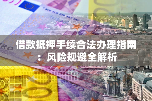 济南借款抵押手续合法办理指南:风险规避全解析 济南借款抵押手续合法办理指南:风险规避全解析