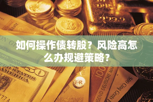 济南如何操作债转股?风险高怎么办规避策略? 济南如何操作债转股?风险高怎么办规避策略?