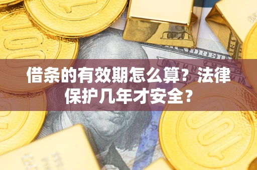 济南借条的有效期怎么算?法律保护几年才安全? 济南借条的有效期怎么算?法律保护几年才安全?