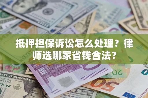 济南抵押担保诉讼怎么处理?律师选哪家省钱合法? 济南抵押担保诉讼怎么处理?律师选哪家省钱合法?