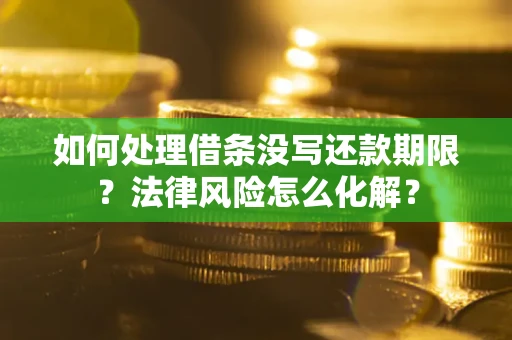 济南如何处理借条没写还款期限?法律风险怎么化解? 济南如何处理借条没写还款期限?法律风险怎么化解?