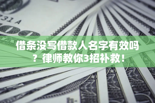 济南借条没写借款人名字有效吗?律师教你3招补救! 济南借条没写借款人名字有效吗?律师教你3招补救!