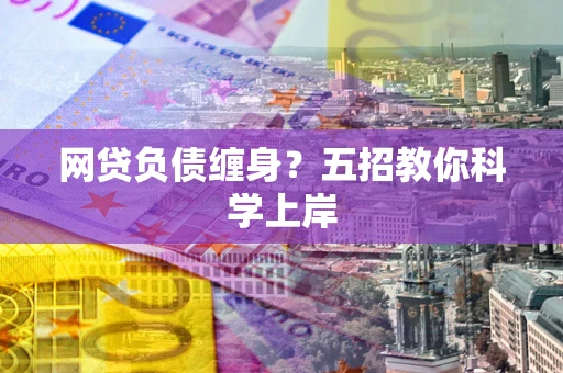 济南网贷负债缠身?五招教你科学上岸 济南网贷负债缠身?五招教你科学上岸