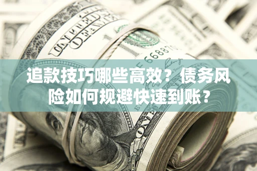 济南追款技巧哪些高效?债务风险如何规避快速到账? 济南追款技巧哪些高效?债务风险如何规避快速到账?