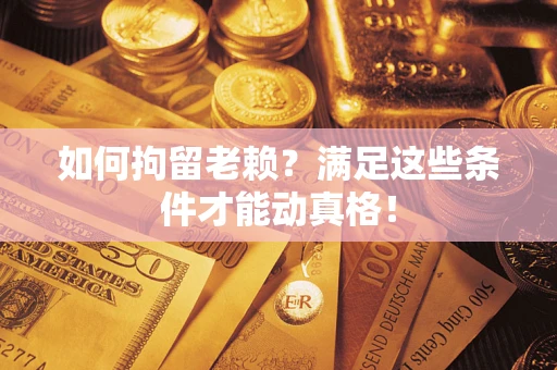 济南如何拘留老赖?满足这些条件才能动真格! 济南如何拘留老赖?满足这些条件才能动真格!