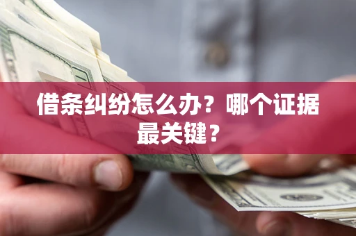 济南借条纠纷怎么办?哪个证据最关键? 济南借条纠纷怎么办?哪个证据最关键?