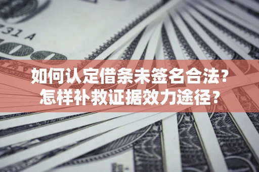 济南如何认定借条未签名合法?怎样补救证据效力途径? 济南如何认定借条未签名合法?怎样补救证据效力途径?