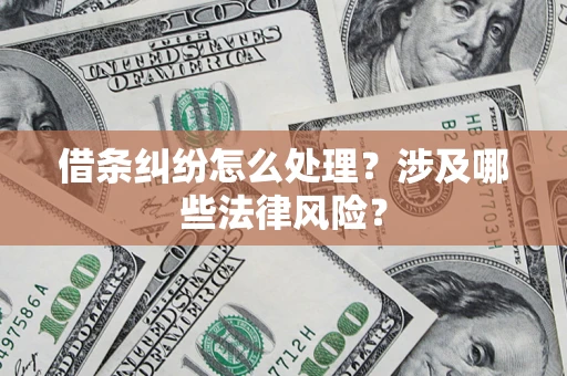 济南借条纠纷怎么处理?涉及哪些法律风险? 济南借条纠纷怎么处理?涉及哪些法律风险?