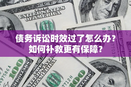 济南债务诉讼时效过了怎么办?如何补救更有保障? 济南债务诉讼时效过了怎么办?如何补救更有保障?