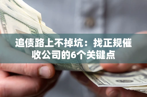 济南追债路上不掉坑:找正规催收公司的6个关键点 济南追债路上不掉坑:找正规催收公司的6个关键点