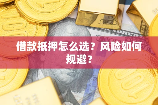 济南借款抵押怎么选?风险如何规避? 济南借款抵押怎么选?风险如何规避?