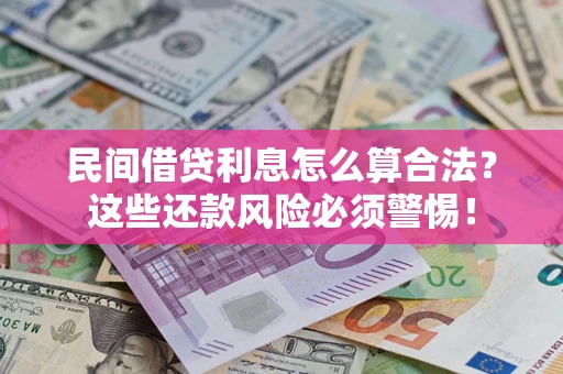 济南民间借贷利息怎么算合法?这些还款风险必须警惕! 济南民间借贷利息怎么算合法?这些还款风险必须警惕!