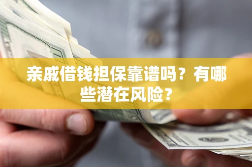 济南亲戚借钱担保靠谱吗?有哪些潜在风险? 济南亲戚借钱担保靠谱吗?有哪些潜在风险?