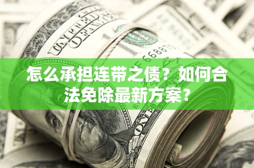 济南怎么承担连带之债?如何合法免除最新方案? 济南怎么承担连带之债?如何合法免除最新方案?