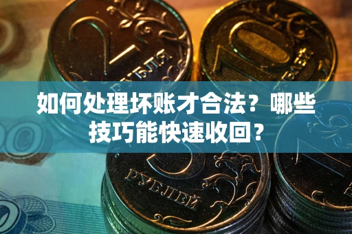 济南如何处理坏账才合法?哪些技巧能快速收回? 济南如何处理坏账才合法?哪些技巧能快速收回?