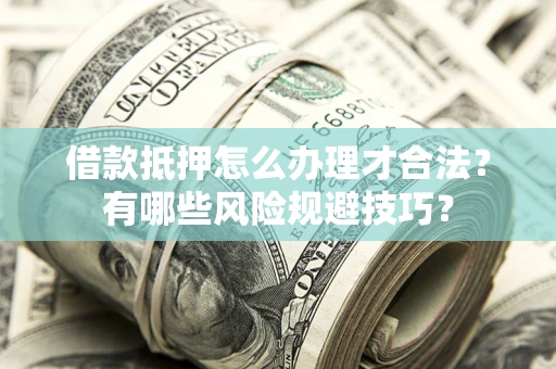 济南借款抵押怎么办理才合法?有哪些风险规避技巧? 济南借款抵押怎么办理才合法?有哪些风险规避技巧?