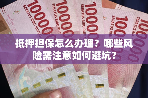 济南抵押担保怎么办理?哪些风险需注意如何避坑? 济南抵押担保怎么办理?哪些风险需注意如何避坑?