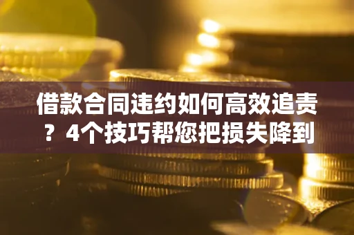 济南借款合同违约如何高效追责?4个技巧帮您把损失降到最低! 济南借款合同违约如何高效追责?4个技巧帮您把损失降到最低!