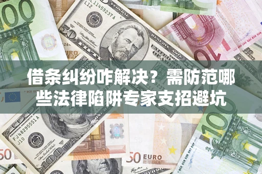 济南借条纠纷咋解决?需防范哪些法律陷阱专家支招避坑 济南借条纠纷咋解决?需防范哪些法律陷阱专家支招避坑