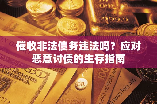 济南催收非法债务违法吗?应对恶意讨债的生存指南 济南催收非法债务违法吗?应对恶意讨债的生存指南