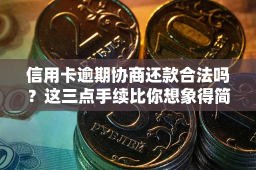 济南信用卡逾期协商还款合法吗?这三点手续比你想象得简单 济南信用卡逾期协商还款合法吗?这三点手续比你想象得简单